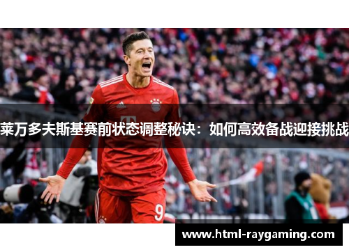 莱万多夫斯基赛前状态调整秘诀：如何高效备战迎接挑战
