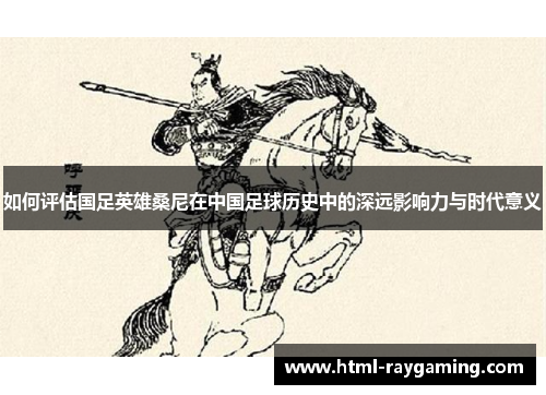 如何评估国足英雄桑尼在中国足球历史中的深远影响力与时代意义