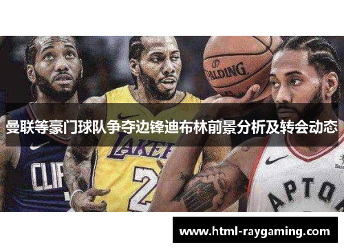 曼联等豪门球队争夺边锋迪布林前景分析及转会动态
