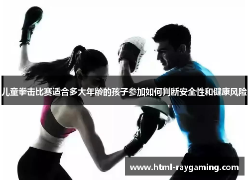 儿童拳击比赛适合多大年龄的孩子参加如何判断安全性和健康风险