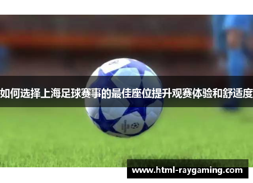 如何选择上海足球赛事的最佳座位提升观赛体验和舒适度