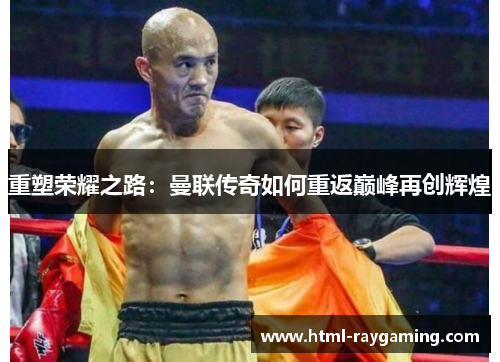 重塑荣耀之路：曼联传奇如何重返巅峰再创辉煌