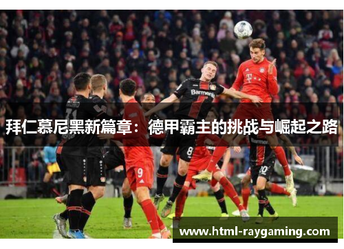 拜仁慕尼黑新篇章：德甲霸主的挑战与崛起之路