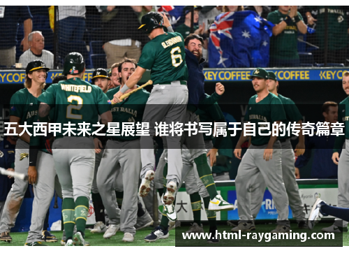 五大西甲未来之星展望 谁将书写属于自己的传奇篇章