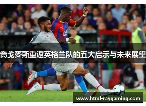 喬戈麥斯重返英格兰队的五大启示与未来展望