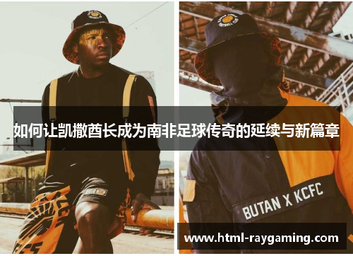 如何让凯撒酋长成为南非足球传奇的延续与新篇章