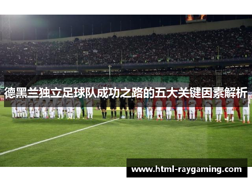 德黑兰独立足球队成功之路的五大关键因素解析