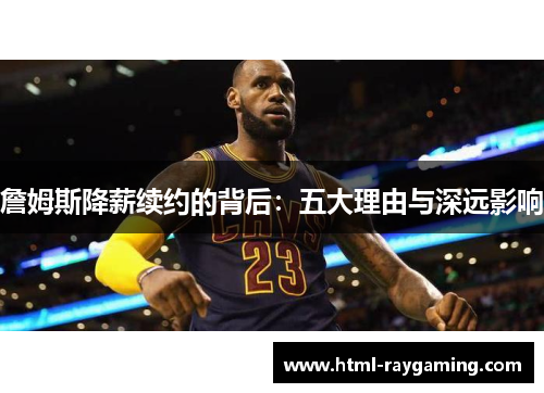 詹姆斯降薪续约的背后：五大理由与深远影响
