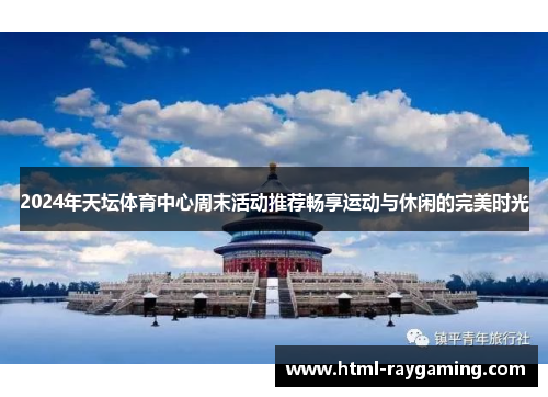 2024年天坛体育中心周末活动推荐畅享运动与休闲的完美时光