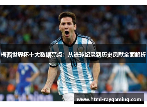 梅西世界杯十大数据亮点：从进球纪录到历史贡献全面解析