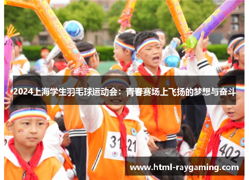 2024上海学生羽毛球运动会：青春赛场上飞扬的梦想与奋斗