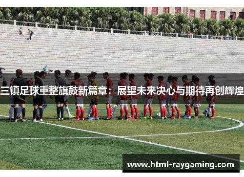 三镇足球重整旗鼓新篇章：展望未来决心与期待再创辉煌