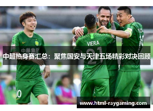 中超热身赛汇总：聚焦国安与天津五场精彩对决回顾