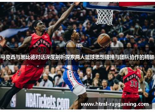 马克西与恩比德对话深度剖析探索两人篮球思想碰撞与团队协作的精髓